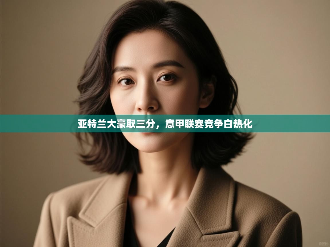 亚特兰大豪取三分，意甲联赛竞争白热化