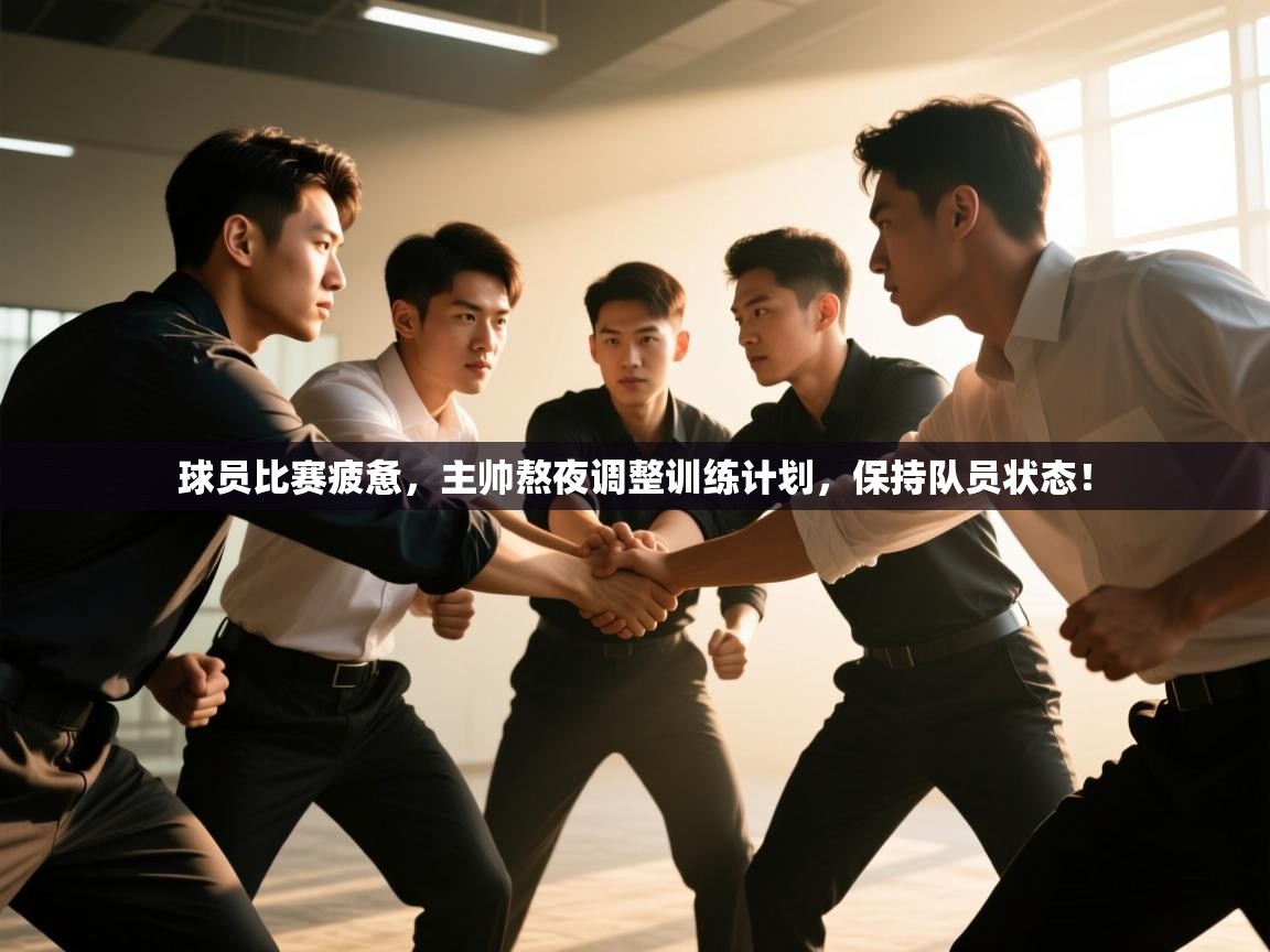 球员比赛疲惫,主帅熬夜调整训练计划,保持队员状态! 第2张