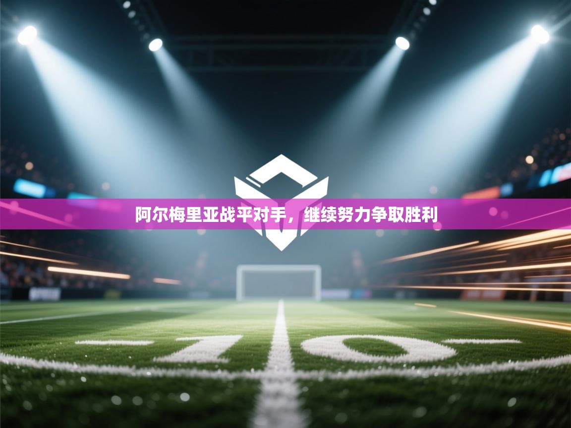 阿尔梅里亚战平对手，继续努力争取胜利  第1张