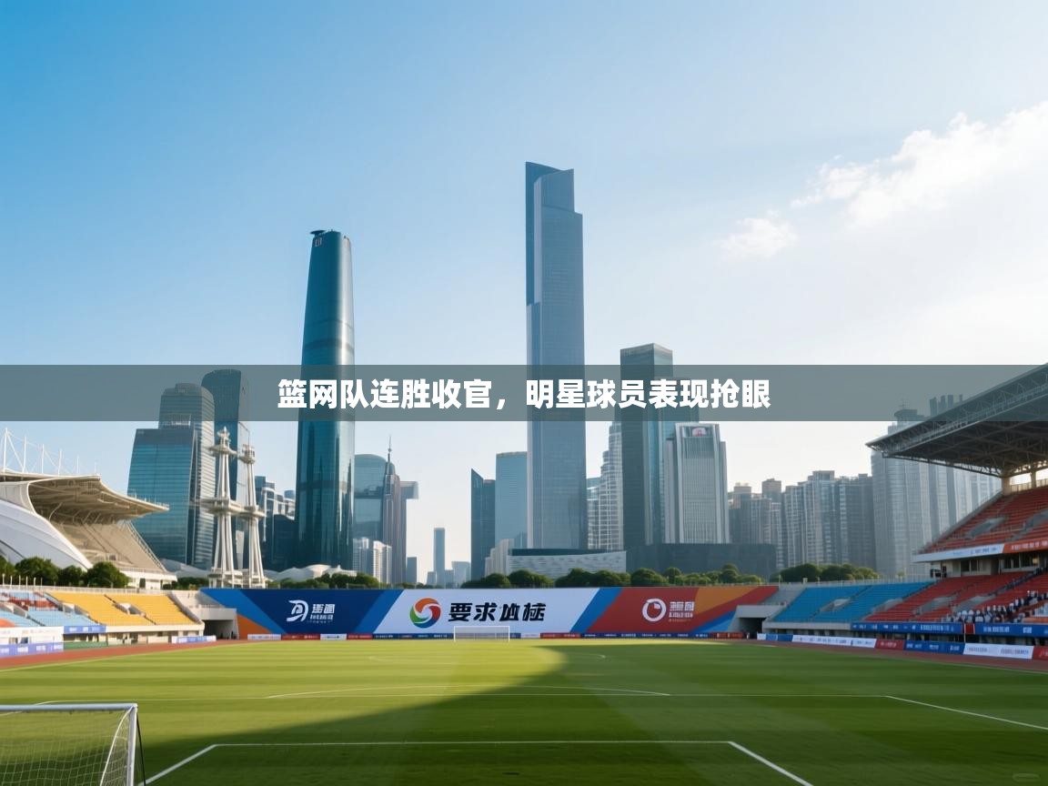 篮网队连胜收官，明星球员表现抢眼