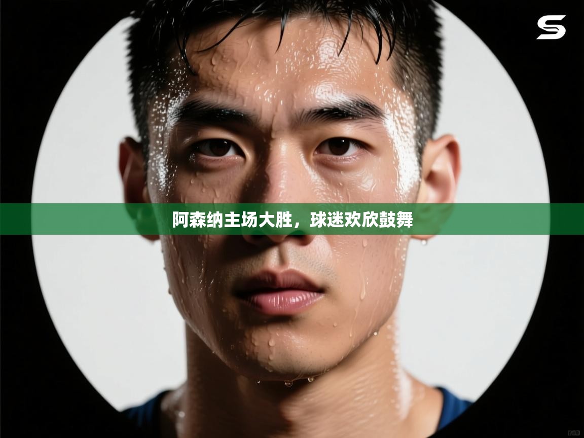 阿森纳主场大胜，球迷欢欣鼓舞