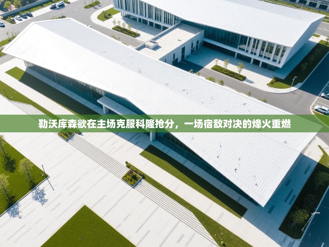 勒沃库森欲在主场克服科隆抢分,一场宿敌对决的烽火重燃 第1张