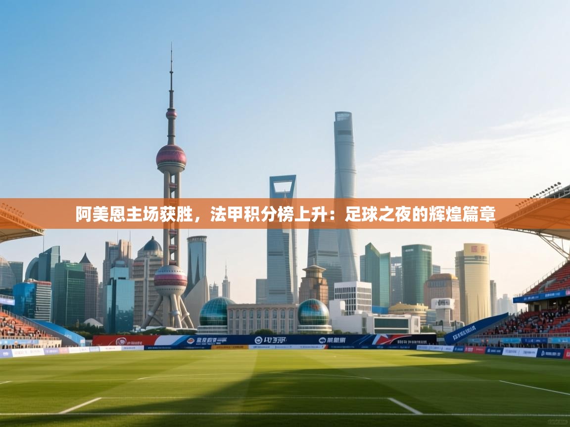 阿美恩主场获胜,法甲积分榜上升:足球之夜的辉煌篇章 第1张