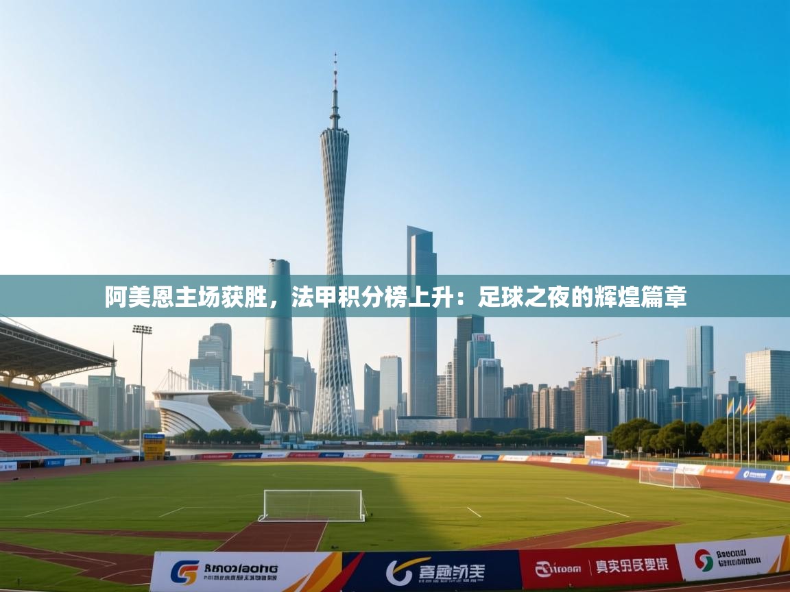 阿美恩主场获胜,法甲积分榜上升:足球之夜的辉煌篇章 第2张