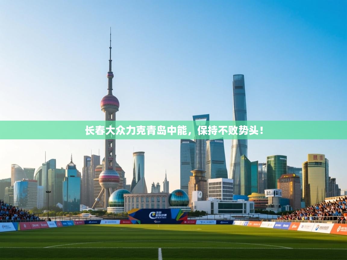 长春大众力克青岛中能，保持不败势头！  第1张