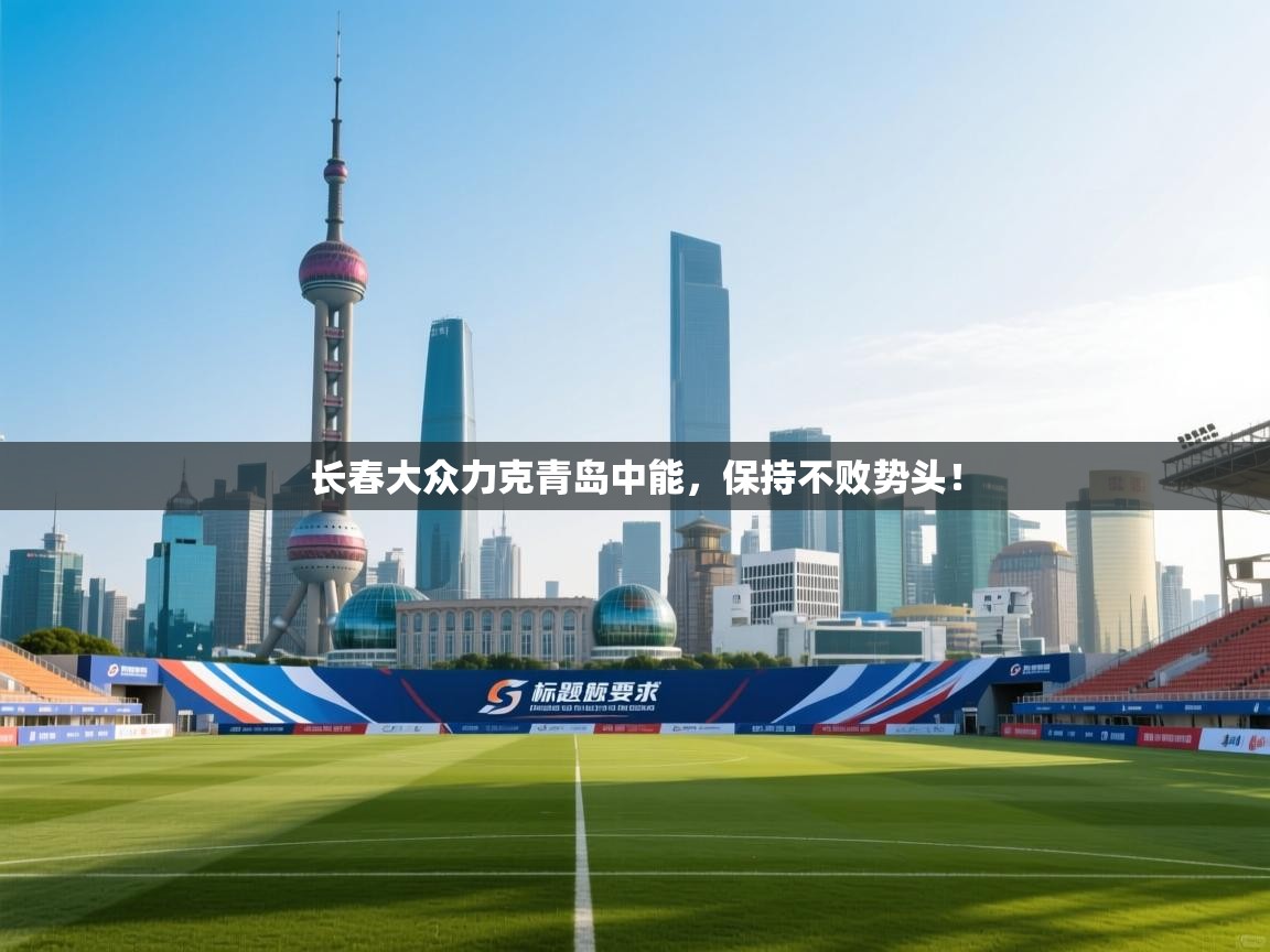 长春大众力克青岛中能，保持不败势头！  第2张