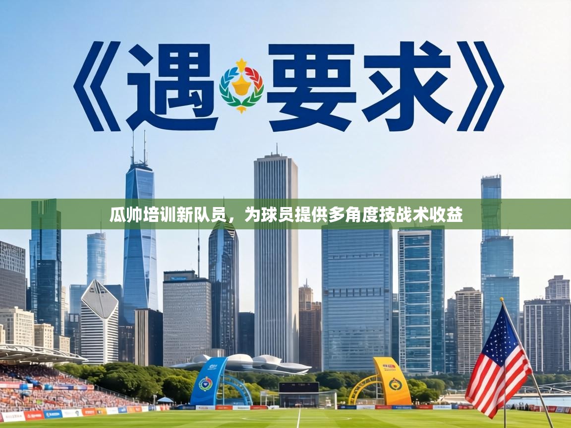瓜帅培训新队员,为球员提供多角度技战术收益 第1张
