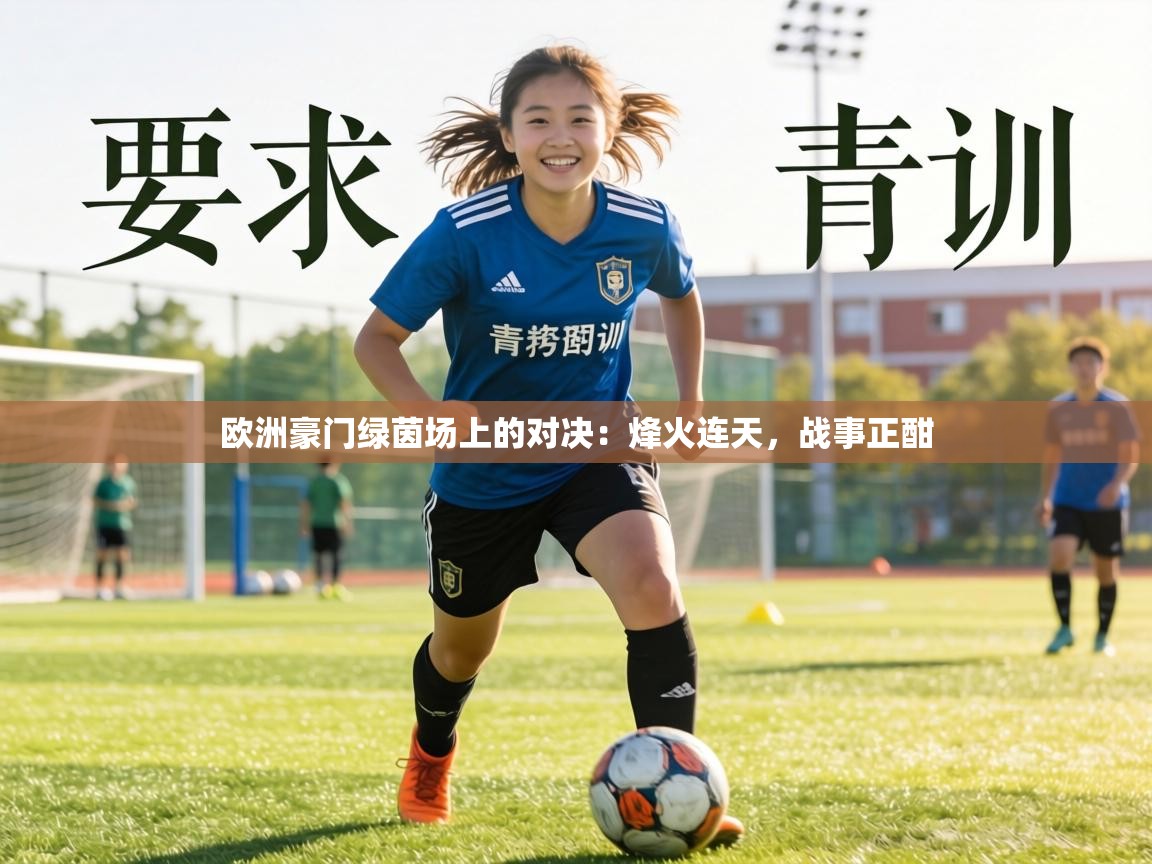 欧洲豪门绿茵场上的对决:烽火连天,战事正酣 第1张